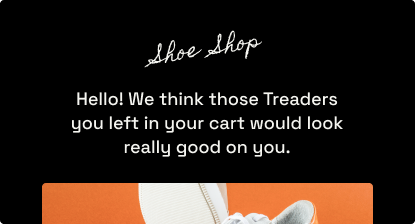 Stylized and branded cart abandonment email from an online shoe shop, "Hello! We think those Treaders you left in your cart would look really good on you."